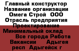 Главный конструктор › Название организации ­ Омега-Строй, ООО › Отрасль предприятия ­ Проектирование › Минимальный оклад ­ 55 000 - Все города Работа » Вакансии   . Адыгея респ.,Адыгейск г.